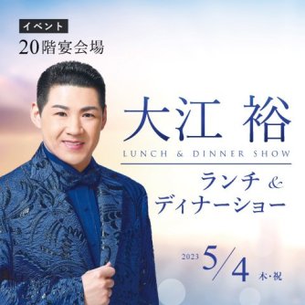 【2023年5月4日（木・祝）】 大江 裕 ランチ＆ディナーショー 